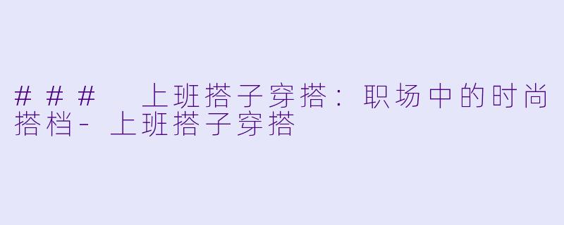 ### 上班搭子穿搭：职场中的时尚搭档-上班搭子穿搭