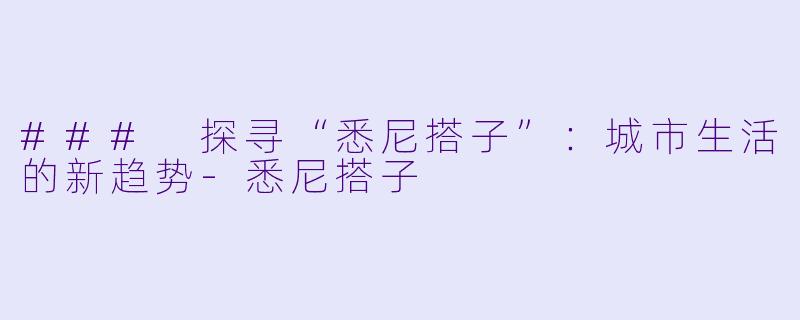 ### 探寻“悉尼搭子”：城市生活的新趋势-悉尼搭子
