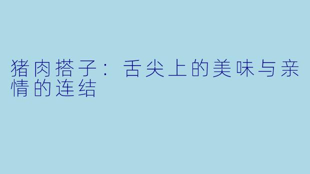 猪肉搭子：舌尖上的美味与亲情的连结