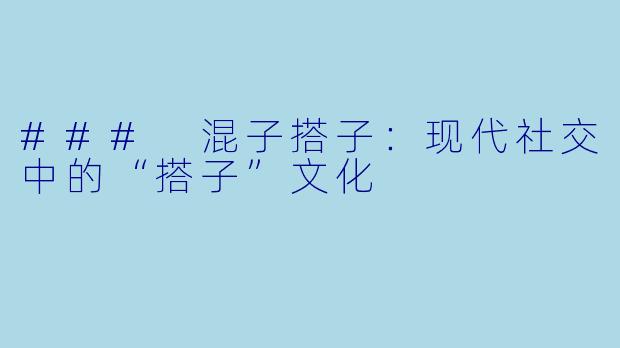 ### 混子搭子：现代社交中的“搭子”文化
