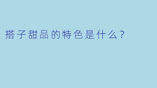 搭子甜品的特色是什么？  