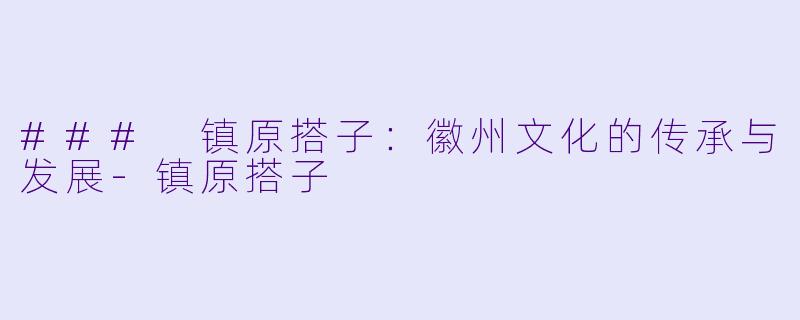 ### 镇原搭子:徽州文化的传承与发展