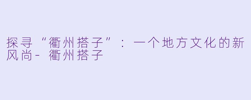 探寻“衢州搭子”：一个地方文化的新风尚-衢州搭子