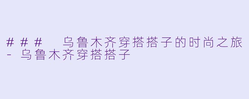 ### 乌鲁木齐穿搭搭子的时尚之旅