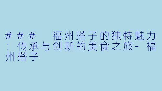 ### 福州搭子的独特魅力：传承与创新的美食之旅-福州搭子