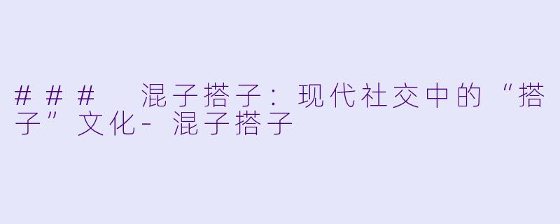### 混子搭子:现代社交中的“搭子”文化