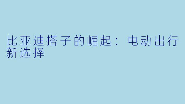 比亚迪搭子的崛起：电动出行新选择