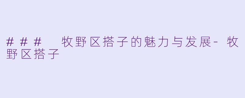 ### 牧野区搭子的魅力与发展-牧野区搭子
