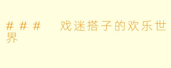### 戏迷搭子的欢乐世界
