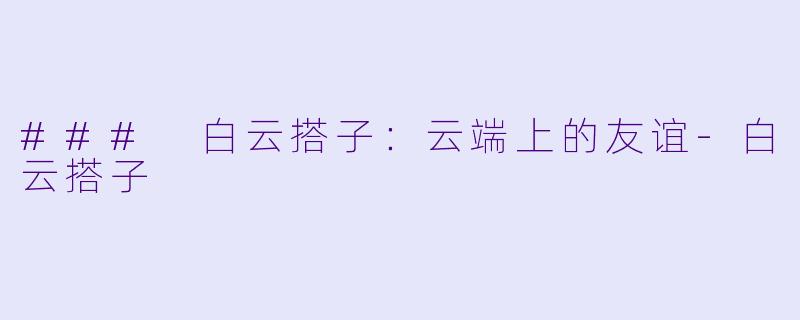### 白云搭子:云端上的友谊