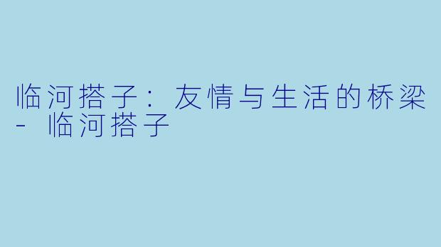 临河搭子:友情与生活的桥梁