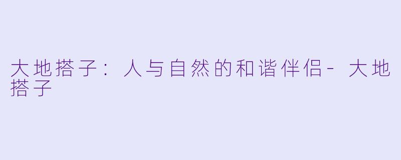 大地搭子:人与自然的和谐伴侣