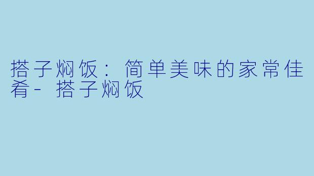 搭子焖饭:简单美味的家常佳肴
