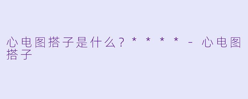 心电图搭子是什么?****