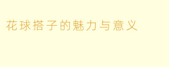 花球搭子的魅力与意义