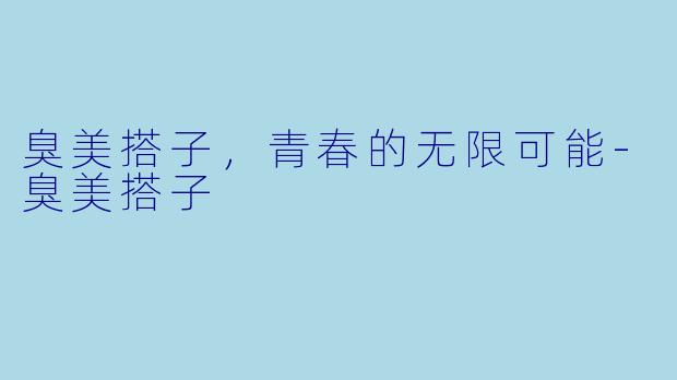 臭美搭子，青春的无限可能-臭美搭子