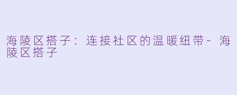 海陵区搭子：连接社区的温暖纽带-海陵区搭子