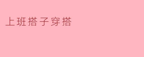 ### 上班搭子穿搭:职场中的时尚搭档