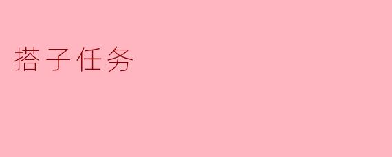 什么是“搭子任务”,它有什么特点?