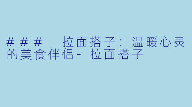 ### 拉面搭子:温暖心灵的美食伴侣