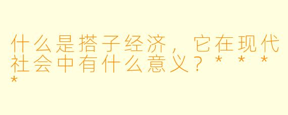 什么是搭子经济,它在现代社会中有什么意义?****