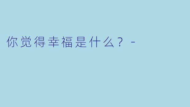 你觉得幸福是什么？