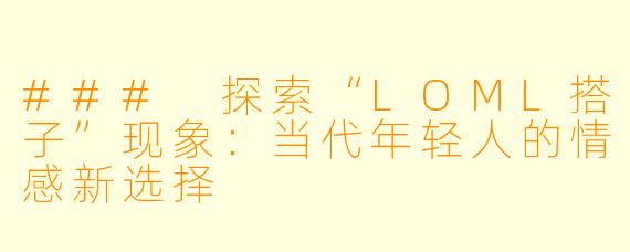 ### 探索“LOML搭子”现象：当代年轻人的情感新选择