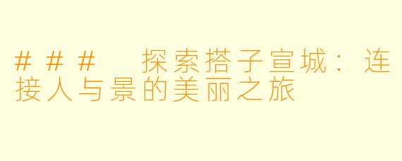 ### 探索搭子宣城:连接人与景的美丽之旅