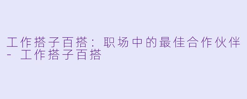 工作搭子百搭:职场中的最佳合作伙伴