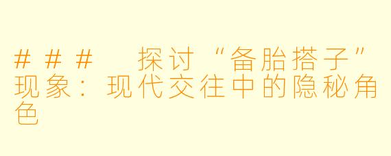 ### 探讨“备胎搭子”现象：现代交往中的隐秘角色