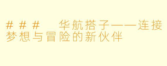 ### 华航搭子——连接梦想与冒险的新伙伴