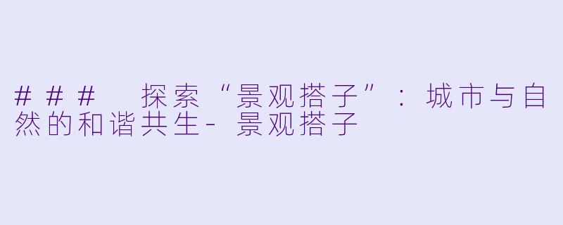 ### 探索“景观搭子”：城市与自然的和谐共生-景观搭子