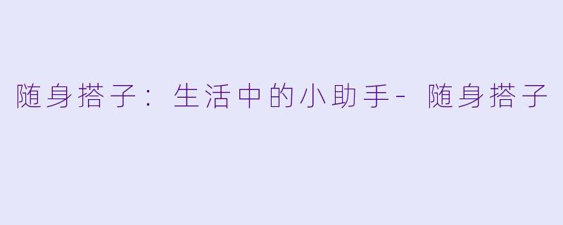 随身搭子:生活中的小助手