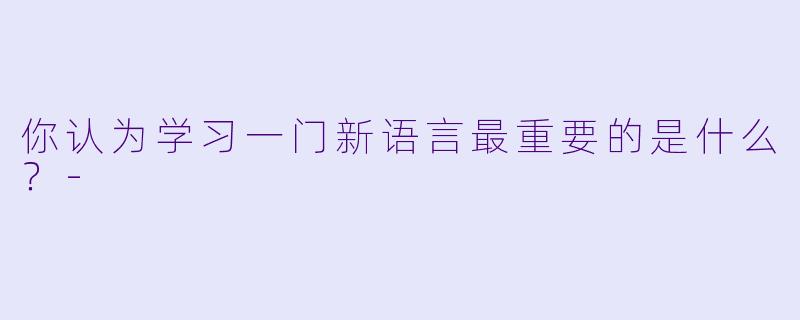 你认为学习一门新语言最重要的是什么？