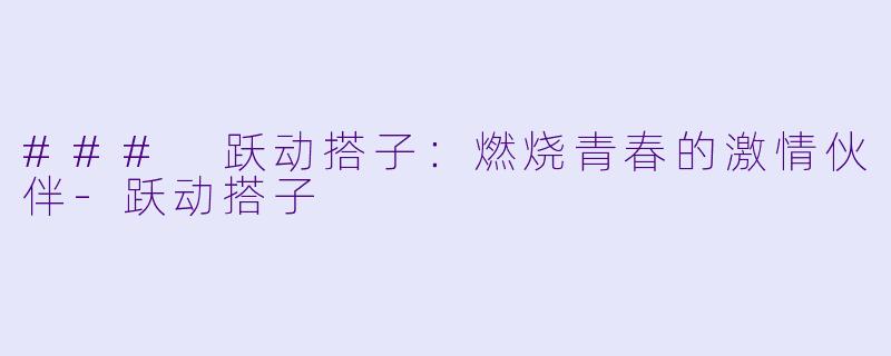 ### 跃动搭子：燃烧青春的激情伙伴