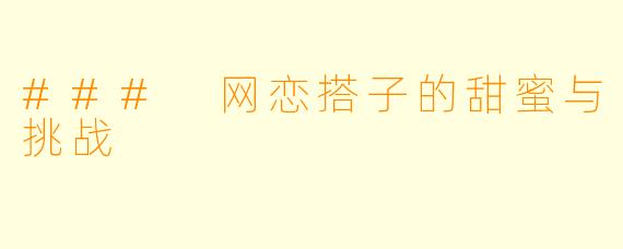 ### 网恋搭子的甜蜜与挑战