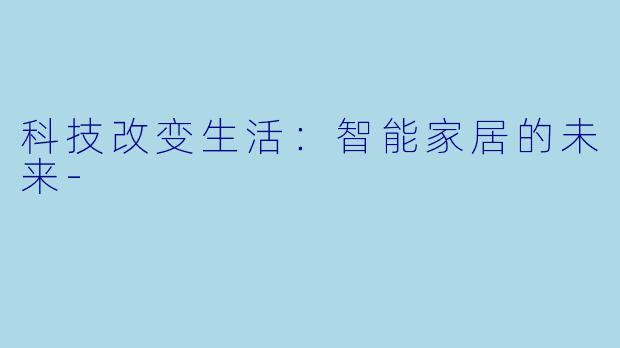 科技改变生活：智能家居的未来