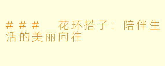 ### 花环搭子：陪伴生活的美丽向往