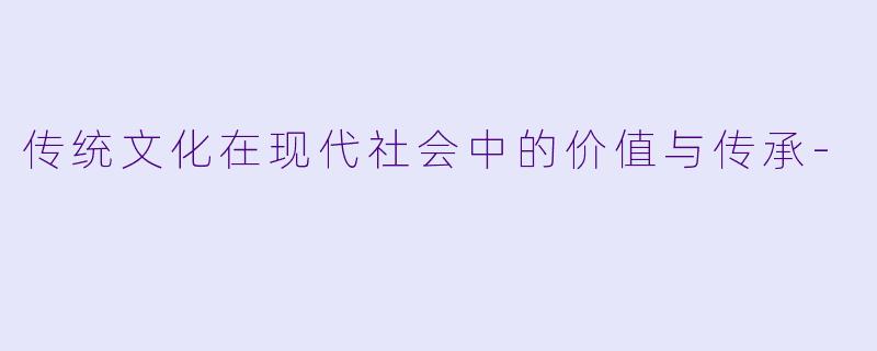 传统文化在现代社会中的价值与传承