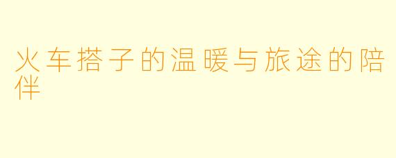 火车搭子的温暖与旅途的陪伴