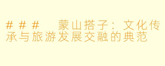 ### 蒙山搭子：文化传承与旅游发展交融的典范