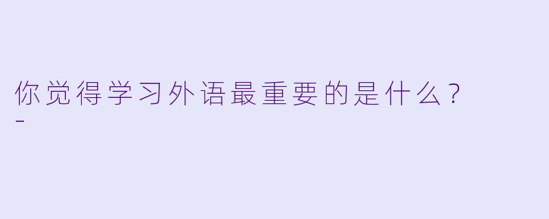 你觉得学习外语最重要的是什么？  