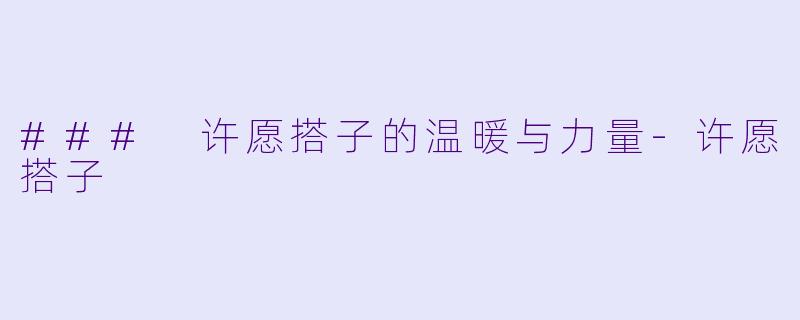 ### 许愿搭子的温暖与力量-许愿搭子
