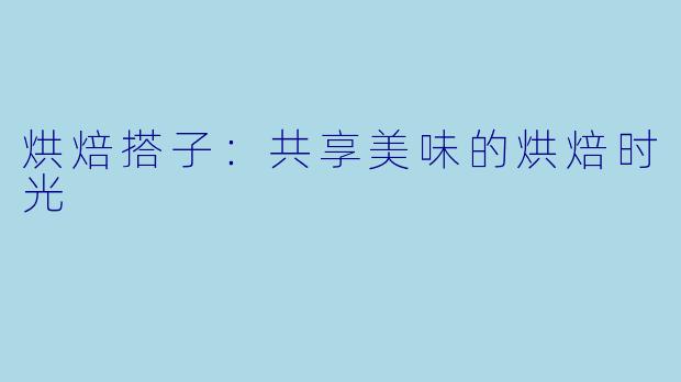 烘焙搭子:共享美味的烘焙时光