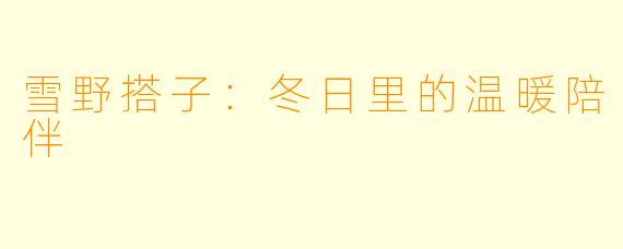 雪野搭子:冬日里的温暖陪伴