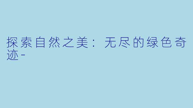 探索自然之美：无尽的绿色奇迹-