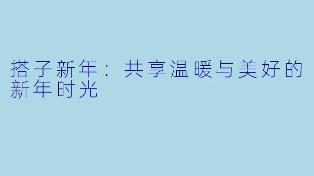 搭子新年：共享温暖与美好的新年时光