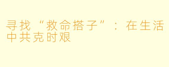寻找“救命搭子”：在生活中共克时艰