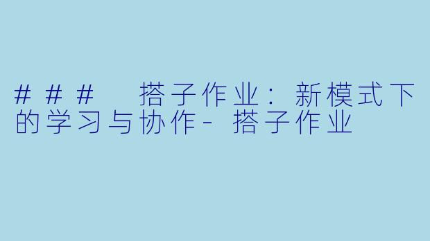 ### 搭子作业：新模式下的学习与协作-搭子作业