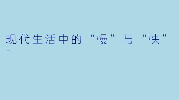现代生活中的“慢”与“快”-